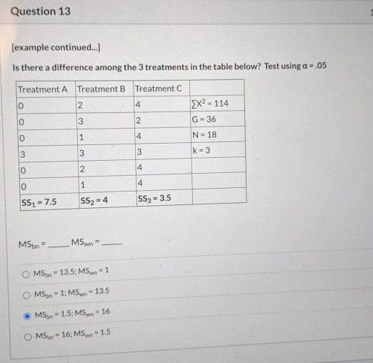 Question 13 [example continued...] Is there a difference among the 3 treatments in the table below? Test using a = .05 Treatm
