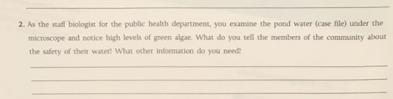 2. As the staff biologist for the public health department, you examine the pond water (case file) under the microscope and n