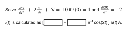 di Solve + 2 d. + 5i = 10 if i (0) = 4 and di(0) dt = -2 dt2 i(t) is calculated as + e-*cos(2t) ] u(t) A.