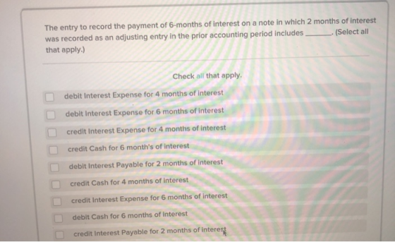 The entry to record the payment of 6-months of interest on a note in which 2 months of interest was recorded as an adjusting