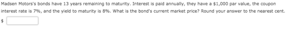 Madsen Motorss bonds have 13 years remaining to maturity. Interest is paid annually, they have a $1,000 par value, the coupo