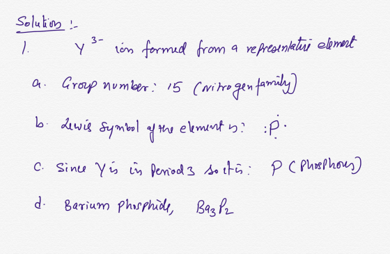 Solution 1. ! y s- con formed from a representative element a Group number: 15 Coritrogen family b. Lewis symbol of the eleme