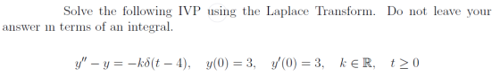 Solve the following IVP using the Laplace Transform. Do not leave your answer in terms of an integral. y - y = -k8(t – 4), y