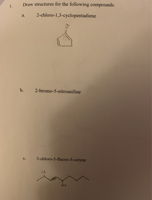 Draw structures for the following compounds. a. 2-chloro-1,3-cyclopentadiene b. 2-bromo-5-nitroaniline c. 2-chloro-5-fluoro-3