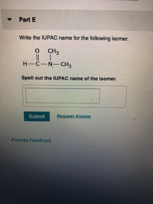 Part E Write the IUPAC name for the following isomer. 0 CH3 H-C-N-CH3 Spell out the IUPAC name of the isomer. Submit Request