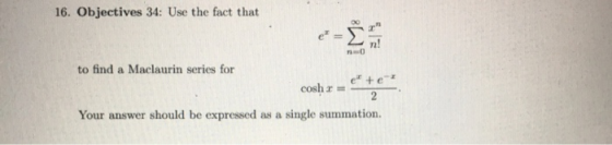 16. Objectives 34: Use the fact that n! no to find a Maclaurin series for cosh = = = 2 Your answer should be expressed as a s
