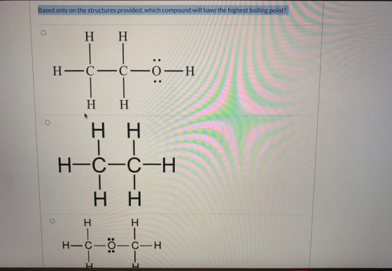 Based only on the structures provided, which compound will have the highest boiling point? O Η Η Η––––Η Η Η Η Η Ι H-C-C-H | |