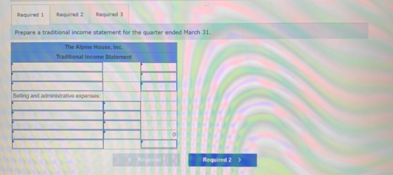 Required 1 Required 2 Required 3 Prepare a traditional income statement for the quarter ended March 31. The Alpine House, Inc