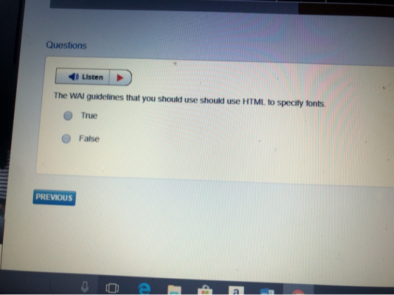 Questions Listen The WAI guidelines that you should use should use HTML to specify fonts True O False PREVIOUS
