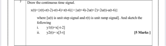 7 Draw the continuous time signal. x(t)={r(t)-r(t-2)-r(t-4)+r(t-6)}+{u(t+4)-2u(t+2)+2u(t)-u(t-6)} where [u(t) is unit step si