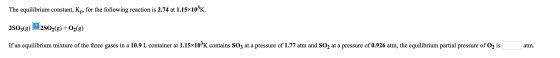 The equilibrium constant, Kp, for the following reaction is 2.74 at 1.15x103K. 2803(g) 22502(g) + O2(g) + If an equilibrium m