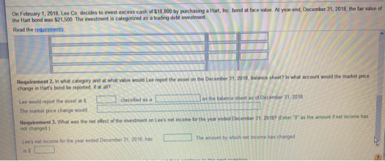 On February 1, 2018, Lee Co. decides to invest excess cash of $18,800 by purchasing a Hart, Inc. bond at face value. Al year-