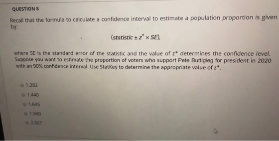 QUESTION 8 Recall that the formula to calculate a confidence interval to estimate a population proportion is given by: (stati