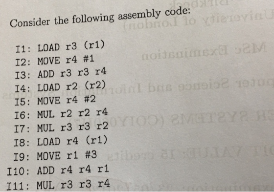Consider the following assembly code: I1: LOAD r3 (r1) TO 12: MOVE r4 #1 13: ADD r3 r3 r4 I4: LOAD r2 (r2) 15: MOVE r4 #2 I6: