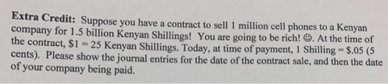 Extra Credit: Suppose you have a contract to sell 1 million cell phones to a Kenyan company for 1.5 billion Kenyan Shillings!