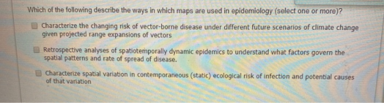 Which of the following describe the ways in which maps are used in epidemiology (select one or more)? Characterize the changi