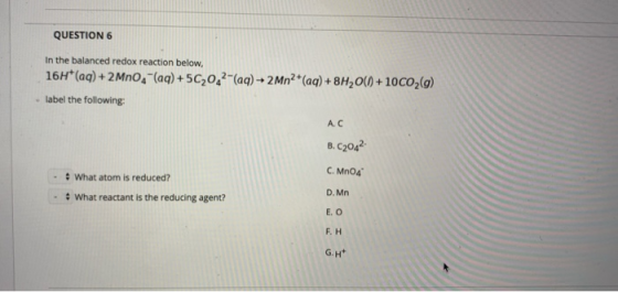 QUESTION 6 In the balanced redox reaction below, 16H* (aq) + 2 MnO4 (aq) +502042-(aq) + 2Mn2+ (aq) + 8H2O(0) +10C02(0) label