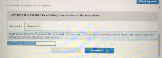 Check my work 1. Should the project be accepted: Complete this question by entering your answers in the tabs below. Required