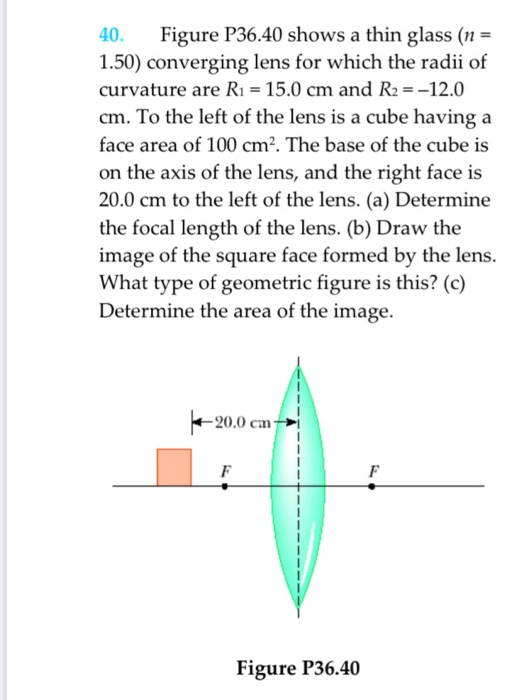 40. Figure P36.40 shows a thin glass (n = 1.50) converging lens for which the radii of curvature are R1 = 15.0 cm and R2 =-12