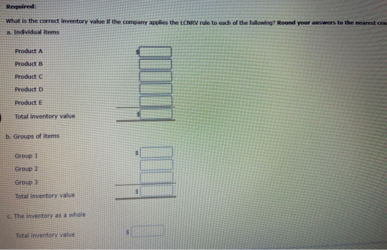 Required: What is the correct Inventory value if the company applies the LCNRV rule to each of the following? Round your answ