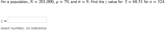 For a population, N = 201,000, ? = 79, and ? = 9. Find the z value for x = 68.51 for n = 324 exact number, no tolerance