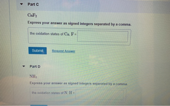 Part C CaF2 Express your answer as signed integers separated by a comma. the oxidation states of Ca F = Submit Request Answer