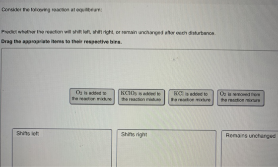 Consider the following reaction at equilibrium: Predict whether the reaction will shift left, shift right, or remain unchange