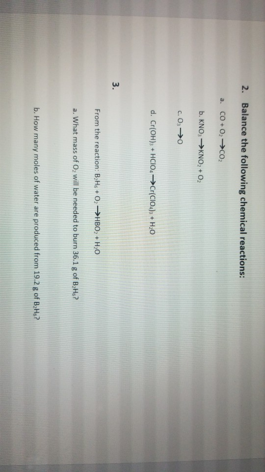 2. Balance the following chemical reactions: a. CO + O2 →CO b. KNO: →KNO2 + O2 C. 03 > d. Cr(OH)3 + HCIO. Cr(ClO4)3 + H20 Fro