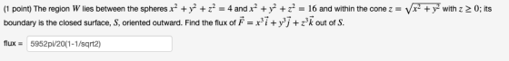 x2 + y2 with z 2 0; its (1 point) The region W lies between the spheres x² + y2 + z2 = 4 and x² + y2 + z = 16 and within the