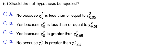 (d) Should the null hypothesis be rejected? O A. OB, Yes becausexỔis less than or equal toxã No because χ is less than or equ