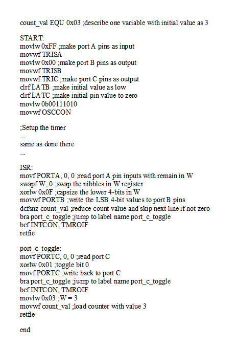 count_val EQU 0x03 :describe one variable with initial value as 3 START movlw OxFF make port A pins as imput movwf TRISA movl