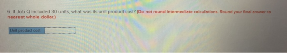 6. If Job Q included 30 units, what was its unit product cost? (Do not round intermediate calculations. Round your final answ