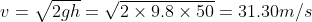 v = \sqrt{2gh} = \sqrt{2\times9.8\times 50} = 31.30m/s
