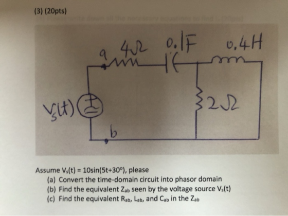(3) (20pts) a 42 ol[ 0.4H Am vit) Assume Vs(t) = 10sin(5t+30°), please (a) Convert the time-domain circuit into phasor domain