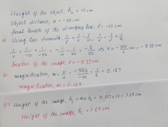 Height of the object, ho = 10cm Object distance, u = -50 cm focal length of the diverging lens, f= -10cm a) Using lens formul