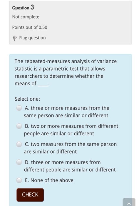 Question Not complete Points out of 0.50 Flag question The repeated-measures analysis of variance statistic is a parametric t