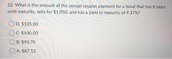 12. What is the amount of the annual coupon payment for a bond that has 6 years until maturity, sells for $1,050, and has a y