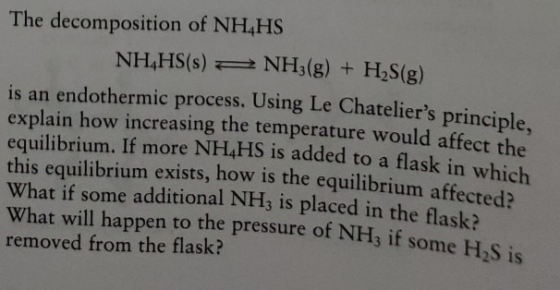 The decomposition of NH4HS NH HS(s) 2 NH3(g) + H S(g) is an endothermic process. Using Le Chateliers principle explain how i