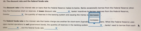 10. The discount rate and the federal funds rate The discount rate is the interest rate on loans that the Federal Reserve mak