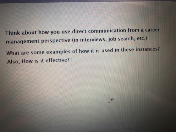 Think about how you use direct communication from a career management perspective (in interviews, job search, etc.) What are