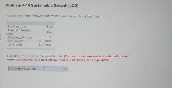 Problem 4-14 Sustainable Growth [LO3) You are given the following information on Kalebs Heavy Equipment 5,6% 65 Profit margi