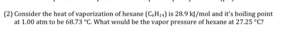 (2) Consider the heat of vaporization of hexane (C6H14) is 28.9 kJ/mol and its boiling point at 1.00 atm to be 68.73 °C. Wha