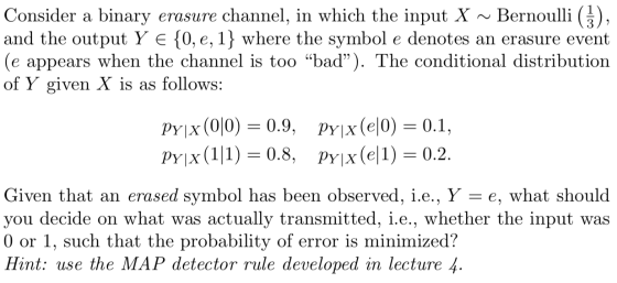 Bernoulli (), Consider a binary and the output Y e {0, e, 1} where the symbol e denotes an erasure event (e appears when the