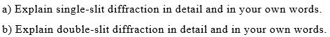 a) Explain single-slit diffraction in detail and in your own words. b) Explain double-slit diffraction in detail and in your