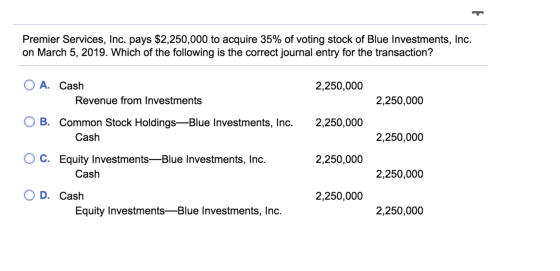 Premier Services, Inc. pays $2,250,000 to acquire 35% of voting stock of Blue Investments, Inc. on March 5, 2019. Which of th