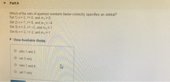 Part A Which of the sets of quantum numbers below correctly specifies an orbital? Set 1) n=2./= 0, and m = 0 Set 2) n = 7,8 =