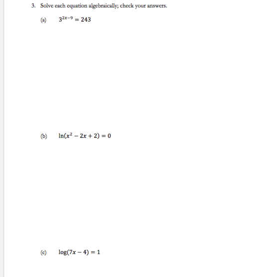 3. Solve each equation algebraically; check your answers. (a) 32x-9 = 243 (b) n(x2 – 2x + 2) = 0 () log(7x - 4) = 1