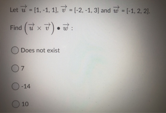 Let ū = [1,-1, 1], v = (-2,-1, 3] and W = (-1, 2, 2). Find (u x D) • w O Does not exist 7 -14 10