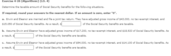 Exercise 4-26 (Algorithmic) (LO. 4) Determine the taxable amount of Social Security benefits for the following situations. If