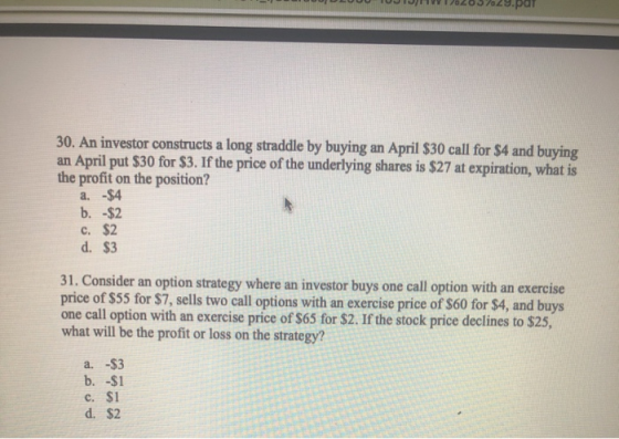 30. An investor constructs a long straddle by buying an April $30 call for $4 and buying an April put $30 for $3. If the pric
